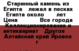 Старинный камень из Египта ( лежал в песках Египта около 1000 лет › Цена ­ 6 500 - Все города Коллекционирование и антиквариат » Другое   . Алтайский край,Яровое г.